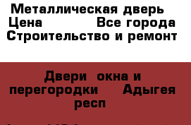 Металлическая дверь › Цена ­ 4 000 - Все города Строительство и ремонт » Двери, окна и перегородки   . Адыгея респ.